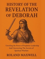 HISTORY OF THE REVELATION OF DEBORAH:: Unveiling the Power of Prophetic Leadership And Uncovering The Secrets of Spiritual Warfare B0FP5D68YL Book Cover