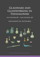 Glassware and Glassworking in Thessaloniki: 1st Century BC - 6th Century AD 178491679X Book Cover