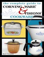 The Complete Guide to Corning Ware & Visions Cookware 1574324683 Book Cover