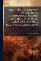 Escritores Del Reyno De Valencia, Chronologicamente Ordenados Desde El Año M.Cc.Xxxviii ... Hasta El De M.Dcc.Xlvii 1174732318 Book Cover