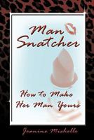Man-Snatcher: How to Make Her Man Yours 1449076181 Book Cover