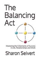 The Balancing Act: Mastering the 5 Elements of Success in Life, Relationships and Work 1797643436 Book Cover