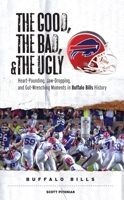 The Good, the Bad, and the Ugly Buffalo Bills: Heart-pounding, Jaw-dropping, and Gut-wrenching Moments from Buffalo Bills History 1600780083 Book Cover