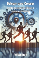 Delegar para Crescer: A arte de construir líderes e equipes autônomas (Portuguese Edition) B0DX23PJGY Book Cover
