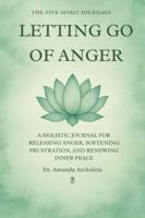LETTING GO OF ANGER: A HOLISTIC JOURNAL FOR RELEASING ANGER, SOFTENING FRUSTRATION, AND RENEWING INNER PEACE B0G5LK7LYF Book Cover