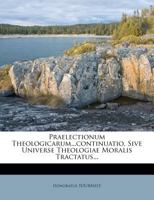 Praelectionum Theologicarum...continuatio, Sive Universe Theologiae Moralis Tractatus... 1277059721 Book Cover