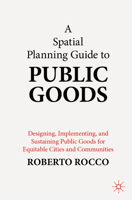 A Spatial Planning Guide to Public Goods: Designing, Implementing, and Sustaining Public Goods for Equitable Cities and Communities 9819522501 Book Cover