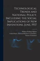 Technological trends and national policy, including the social implications of new inventions. June, 1937 - Primary Source Edition 1017043205 Book Cover