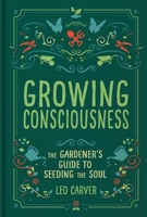 Growing Consciousness: The Gardener's Guide to Seeding the Soul (Gardening and Mindfulness, Natural Healing, Garden  Therapy) 1647224209 Book Cover