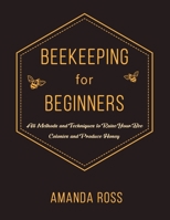 Beekeeping for Beginners: Backyard Beekeeping Guide: All Methods and Techniques to Raise Your Bee Colonies and Produce Honey 1637320892 Book Cover