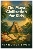 The Maya Civilization for Kids: Explore the Mysteries, Brilliant Achievements, and the Lasting Legacy of Ancient America (Little Explorers Adventures) B0H8BPH46G Book Cover