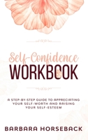 Self Confidence Workbook: A Step-By-Step Guide to Appreciating Your Self-Worth and Raising Your Self-Esteem 1801112509 Book Cover