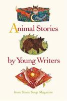 Animal Stories by Young Writers: From Stone Soup Magazine 1582460175 Book Cover