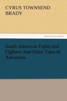 South American Fights and Fighters And Other Tales of Adventure 1522836608 Book Cover