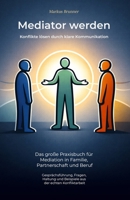 Mediator werden – Konflikte lösen durch klare Kommunikation: Das große Praxisbuch für Mediation in Familie, Partnerschaft und Beruf – ... und spirituelle Heilarbeit) (German Edition) B0G8F1YT4K Book Cover