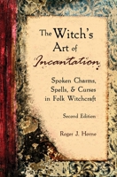 The Witch's Art of Incantation: Spoken Charms, Spells, & Curses in Folk Witchcraft 1736762559 Book Cover