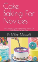 Cake Baking For Novices: The Ultimate Guide To Mastering The Art Of Cake Baking For Beginners B09FCCCCV8 Book Cover