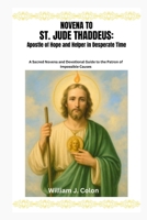 NOVENA TO ST. JUDE THADDEUS: Apostle Of Hope And Helper In Desperate Time.: A Sacred Novena and Devotional Guide to the Patron of Impossible Causes B0FV5TF68N Book Cover
