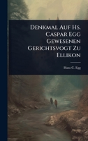 Denkmal Auf Hs. Caspar Egg Gewesenen Gerichtsvogt Zu Ellikon 1024503461 Book Cover