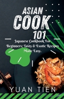 Asian Cook 101: Japanese Cookbook for Beginners; Tasty & Exotic Recipes Made Easy B0BT19Y41K Book Cover