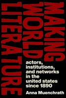 Making World Literature: Actors, Institutions, and Networks in the United States since 1890 1625348401 Book Cover