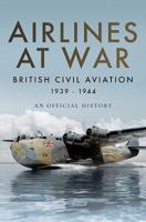 Airlines at War: British Civil Aviation 1939–1944 1473894093 Book Cover