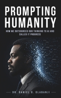 Prompting Humanity: How We Outsourced Our Thinking to AI and Called It Progress B0H2RFRN8Z Book Cover