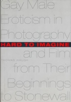 Hard to imagine: Gay male eroticism in photography and film from their beginnings to Stonewall 0231099983 Book Cover