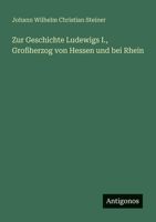 Zur Geschichte Ludewigs I., Großherzog von Hessen und bei Rhein (German Edition) 3388939756 Book Cover
