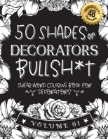 50 Shades of decorators Bullsh*t: Swear Word Coloring Book For decorators: Funny gag gift for decorators w/ humorous cusses & snarky sayings ... & patterns for working adult relaxation B08STRBVZ4 Book Cover