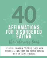 40 Affirmations For An Eating Disorder: The Coloring Book: Positive Encouraging Texts For People Wanting To Improve Their Relationship With Food, With ... Teens And Children | Mindful Creativity B088N93KMH Book Cover