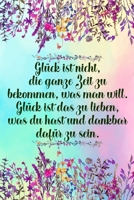 Gl�ck ist nicht die ganze Zeit zu bekommen was man will Gl�ck ist das zu lieben was du hast und dankbar daf�r zu sein: Dankbarkeits-Tagebuch mit 120 linierten Seiten im DIN-A5 Format zum Notieren, wof 169898989X Book Cover