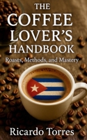 THE COFFEE LOVERS HANDBOOK: Roasts, Methods and Mastery B0FNNKNCRV Book Cover