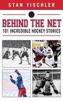 Behind the Net: 101 Incredible Hockey Stories 1613219539 Book Cover