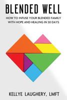Blended Well: How To Infuse Your Blended Family With Hope And Healing In 30 Days 1718069243 Book Cover