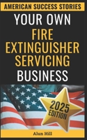 Your Own Fire Extinguisher Servicing Business: From Layoff Fears to Financial Freedom: A Step-by-Step Blueprint for Entrepreneurial Success (American Success Stories) B0FMRKM2YT Book Cover