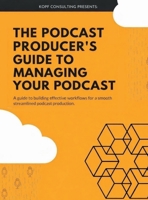 The Podcast Producer's Guide to Managing Your Podcast: A Guide to Building Effective Workflows for a Smooth, Streamlined Podcast Product B0GPL8NTTM Book Cover