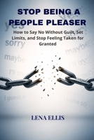 STOP BEING A PEOPLE PLEASER IN RELATIONSHIPS: How to Say No Without Guilt, Set Limits, and Stop Feeling Taken for Granted B0GY8CL5DC Book Cover