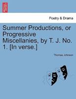 Summer Productions, or Progressive Miscellanies, by T. J. No. 1. [In verse.] 1241036314 Book Cover