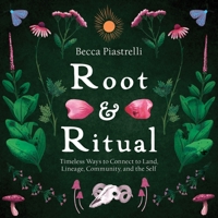 Root and Ritual: Timeless Ways to Connect to Land, Lineage, Community, and the Self 1683647661 Book Cover