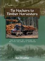 Tie Hackers to Timber Harvesters: The History of Logging in British Columbia's Interior 1550171895 Book Cover