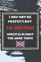 I May Not Be Perfect But I'm British Which Is Almost The Same Thing Notebook Gift For United Kingdom Lover: Lined Notebook / Journal Gift, 120 Pages, 6x9, Soft Cover, Matte Finish 1676951202 Book Cover