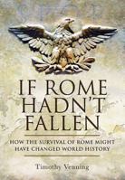 If Rome Hadn't Fallen: What Might Have Happened If the Western Empire Had Survived 1526791943 Book Cover