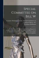 Special Committee on Bill W: An Act to Amend the Canada Evidence Act as Regards the Evidence of Persons Charged With Offences and Bill 27, An Act to ... Judges and Others on the Proposed Legislation 1013805739 Book Cover