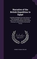 Narrative of the British Expedition to Egypt: Carefully Abridged From the History of That Campaign; With a Preliminary View of the Proceedings of the ... Previous to the Arrival of the British Forces 1143019008 Book Cover