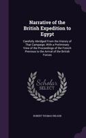 Narrative of the British Expedition to Egypt: Carefully Abridged From the History of That Campaign; With a Preliminary View of the Proceedings of the ... Previous to the Arrival of the British Forces 1021748439 Book Cover