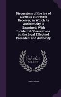 Discussions of the law of Libels as at Present Received, in Which its Authenticity is Examined; With Incidental Observations on the Legal Effects of Precedent and Authority 333728082X Book Cover