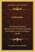 Coleccion: De Reales Decretos, Instrucciones Y Ordenes Vigentes Para Gobierno De La Mineria (1846) 1161035257 Book Cover