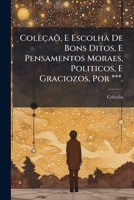 Coleçaõ, E Escolha De Bons Ditos, E Pensamentos Moraes, Politicos, E Graciozos, Por ***. 1147303088 Book Cover