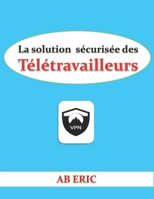 La solution s�curis�e des T�l�travailleurs: Description du t�l�travail, la technologie VPN, S�curit� des VPN B08F6Y58C2 Book Cover